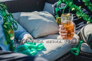 1、十二年的瓶裝白酒，酒是雜牌酒，現(xiàn)在價(jià)值多少？
