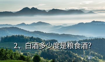 2、白酒多少度是糧食酒？