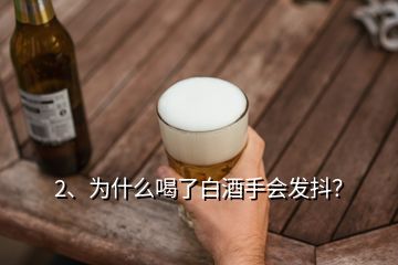 2、為什么喝了白酒手會(huì)發(fā)抖？