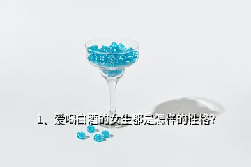 1、愛喝白酒的女生都是怎樣的性格？