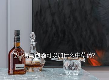 2、海馬泡酒可以加什么中草藥？