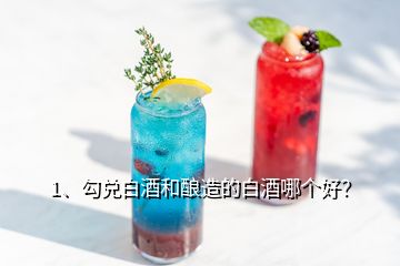 1、勾兌白酒和釀造的白酒哪個好？