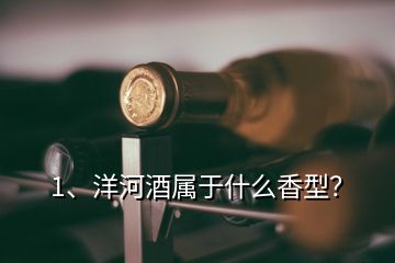 1、洋河酒屬于什么香型？