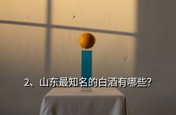 2、山東最知名的白酒有哪些？