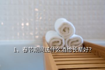 1、春節(jié)期間送什么酒給長輩好？