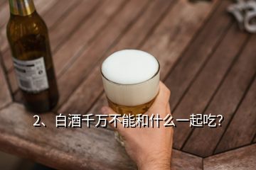 2、白酒千萬(wàn)不能和什么一起吃？