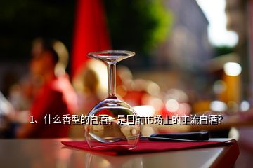 1、什么香型的白酒，是目前市場上的主流白酒？