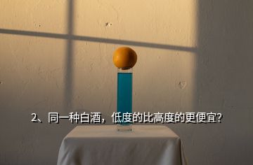 2、同一種白酒，低度的比高度的更便宜？