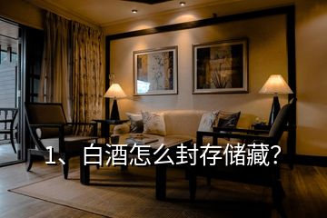 1、白酒怎么封存儲藏？