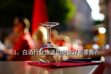 1、白酒行業(yè)應(yīng)該如何做好新零售？