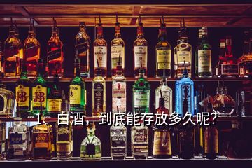 1、白酒，到底能存放多久呢？