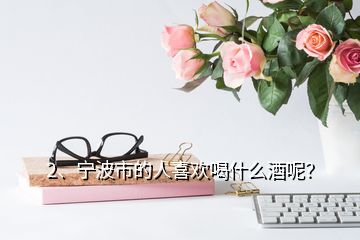 2、寧波市的人喜歡喝什么酒呢？