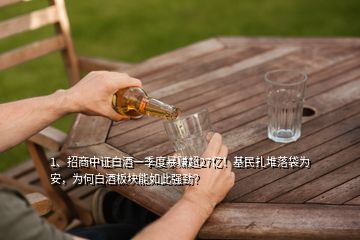 1、招商中證白酒一季度暴賺超27億！基民扎堆落袋為安，為何白酒板塊能如此強勁？