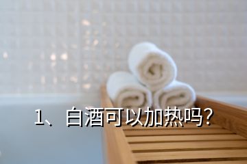 1、白酒可以加熱嗎？