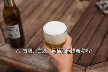 2、雪碧、白酒、葡萄酒能摻著喝嗎？