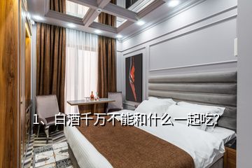 1、白酒千萬不能和什么一起吃？