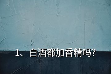 1、白酒都加香精嗎？