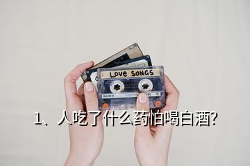 1、人吃了什么藥怕喝白酒？