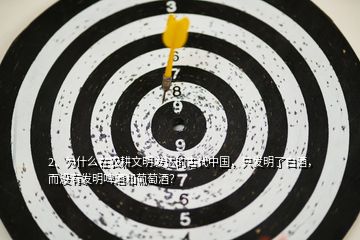 2、為什么在農(nóng)耕文明發(fā)達(dá)的古代中國，只發(fā)明了白酒，而沒有發(fā)明啤酒和葡萄酒？