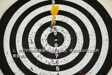 2、你們平時喝的都是什么牌子白酒，求推薦100元以內(nèi)的糧食酒？