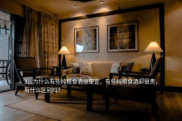 3、為什么有些純糧食酒很便宜，有些純糧食酒卻很貴，有什么區(qū)別嗎？