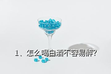 1、怎么喝白酒不容易醉？
