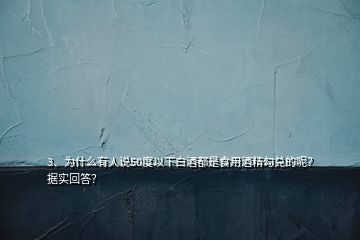 3、為什么有人說(shuō)50度以下白酒都是食用酒精勾兌的呢？據(jù)實(shí)回答？