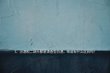 3、汾酒和二鍋頭都是清香型白酒，味道有什么區(qū)別嗎？
