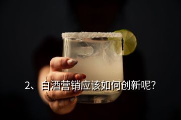 2、白酒營(yíng)銷(xiāo)應(yīng)該如何創(chuàng)新呢？