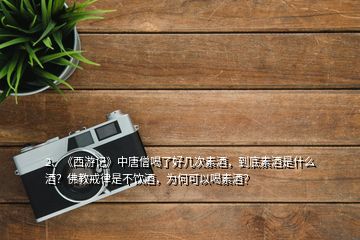 2、《西游記》中唐僧喝了好幾次素酒，到底素酒是什么酒？佛教戒律是不飲酒，為何可以喝素酒？