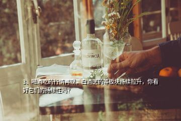 3、喝酒吃藥行情再現(xiàn)，白酒醫(yī)藥等板塊持續(xù)拉升，你看好它們的持續(xù)性嗎？