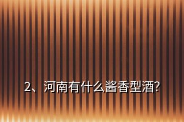 2、河南有什么醬香型酒？