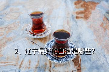2、遼寧最好的白酒是哪些？