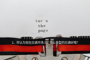 2、你認(rèn)為現(xiàn)在白酒市場(chǎng)上，什么香型的白酒好喝？