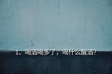 1、喝酒喝多了，喝什么醒酒？