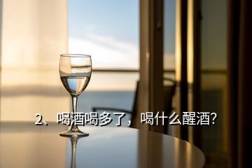 2、喝酒喝多了，喝什么醒酒？