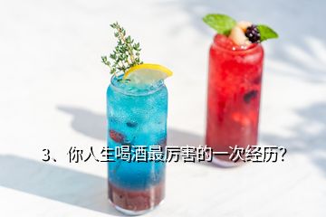 3、你人生喝酒最厲害的一次經(jīng)歷？