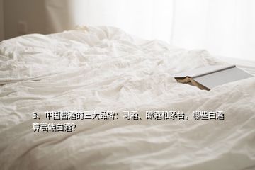 3、中國(guó)醬酒的三大品牌：習(xí)酒、郎酒和茅臺(tái)，哪些白酒算高端白酒？