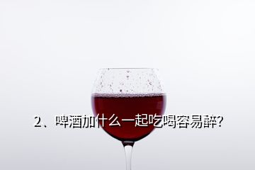 2、啤酒加什么一起吃喝容易醉？