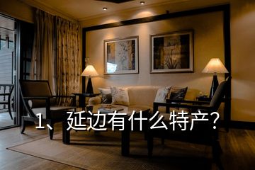 1、延邊有什么特產(chǎn)？