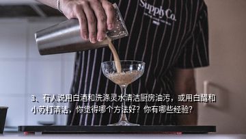 3、有人說用白酒和洗滌靈水清潔廚房油污，或用白醋和小蘇打清潔，你覺得哪個方法好？你有哪些經(jīng)驗？
