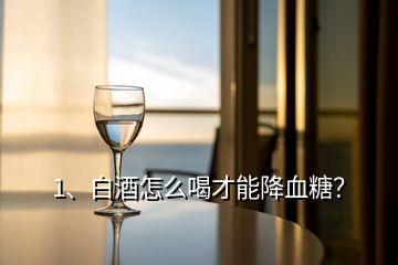 1、白酒怎么喝才能降血糖？
