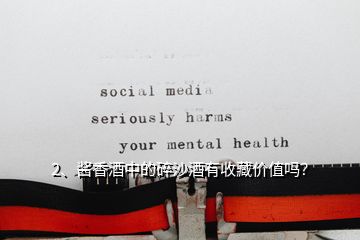 2、醬香酒中的碎沙酒有收藏價(jià)值嗎？