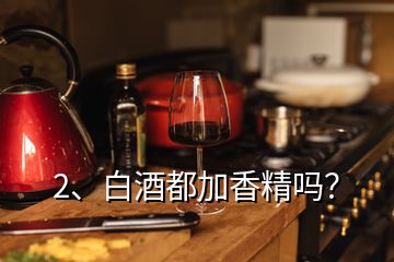 2、白酒都加香精嗎？