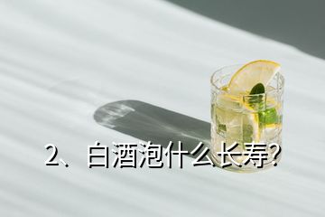2、白酒泡什么長壽？