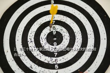 2、年三十晚上大家團(tuán)圓，工薪階層喝什么檔次的酒比較合適？