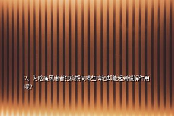 2、為啥痛風(fēng)患者犯病期間喝些啤酒卻能起到緩解作用呢？