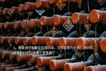 3、糧食酒中有酸甘苦辣四味，怎樣能算為好酒？酒中的聞香和口中回香哪個更重要？