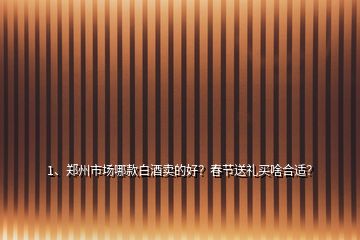 1、鄭州市場哪款白酒賣的好？春節(jié)送禮買啥合適？