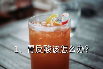 1、胃反酸該怎么辦？